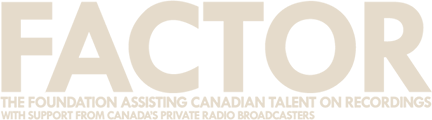 FACTOR — The Foundation Assisting Canadian Talent on Recordings, with support from Canada’s private radio broadcasters